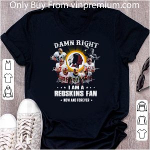 Official Damn Right I Am A Redskins Fan Now And Forever Signatures shirt 1