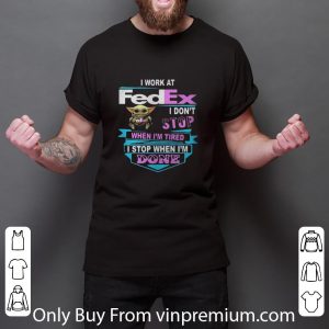 Nice Star Wars Baby Yoda I Work At Fedex I Don’t Stop When I’m Tired I Stop shirt 2