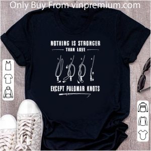 Official Fishing Nothing Is Stronger Than Love Except Palomar Knots shirt 1