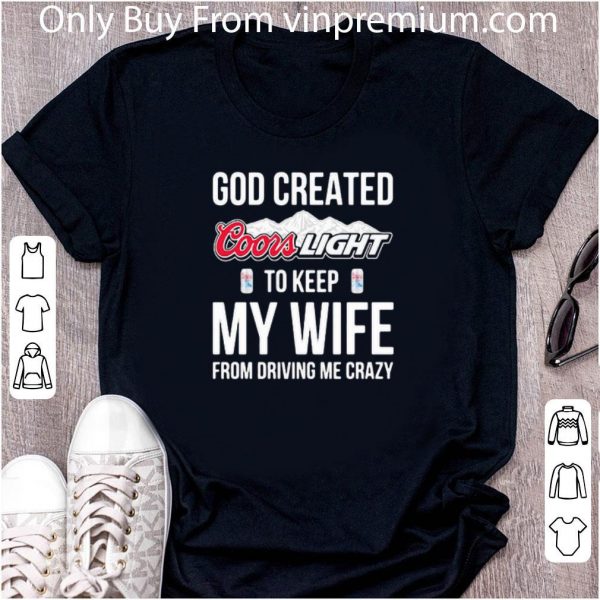 Official God Created Coors Light To Keep My Wife From Driving Me Crazy shirt