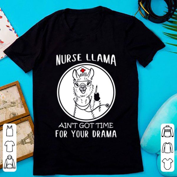 Great Alpaca Nurse Llama Ain’t Got Time For Your Drama shirt