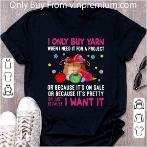 Nice I Only Buy Yarn When I Need It For A Project Or Because It’s On Sale shirt 1
