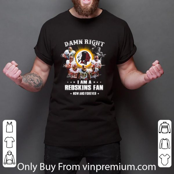 Official Damn Right I Am A Redskins Fan Now And Forever Signatures shirt