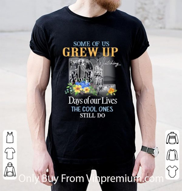 Great Some Of Us Grew Up Watching Days Of Our Lives Cool Ones Still Do shirt