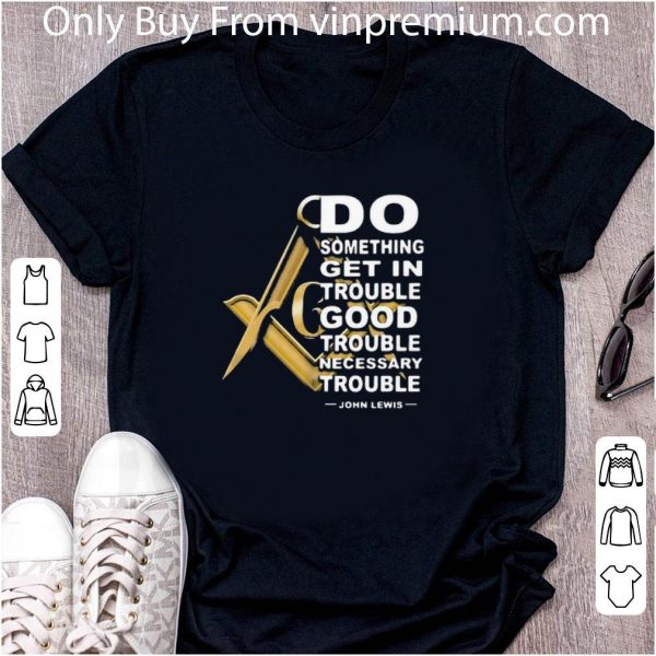 Nice Freemasonry Do Something Get In Trouble Good Trouble John Lewis shirt