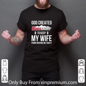 Official God Created Coors Light To Keep My Wife From Driving Me Crazy shirt 2