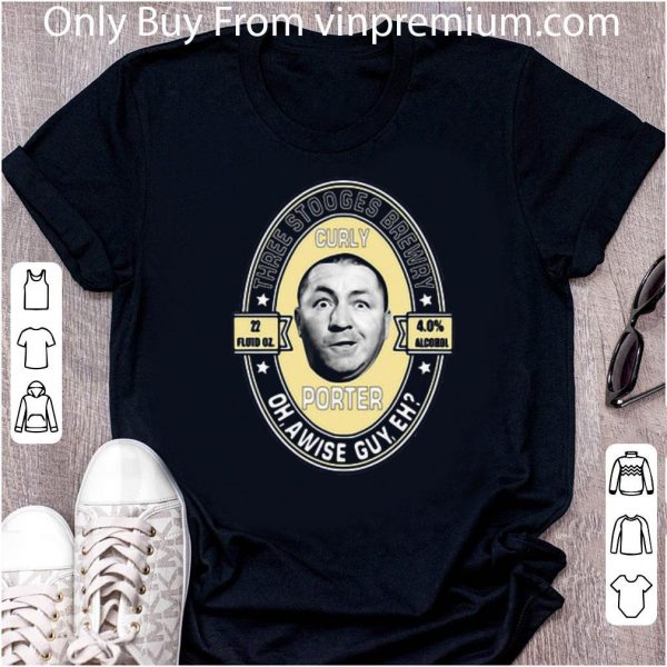 Nice Three stooges brewery curly porter oh, a wise guy eh shirt