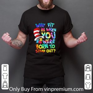 Pretty Dr Seuss Why Fit In When You Were Born To Stand Out Autism shirt 2