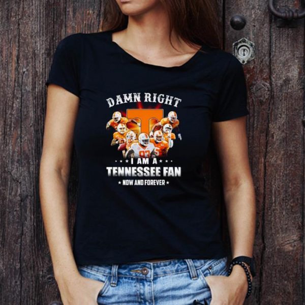 Hot Tennessee Volunteers Damn Right I Am A Tennessee Fan Now And Forever shirt