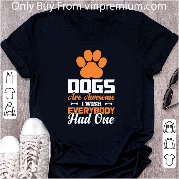 Awesome Paw Dogs Are Awesome I Wish Everybody Had One shirt
