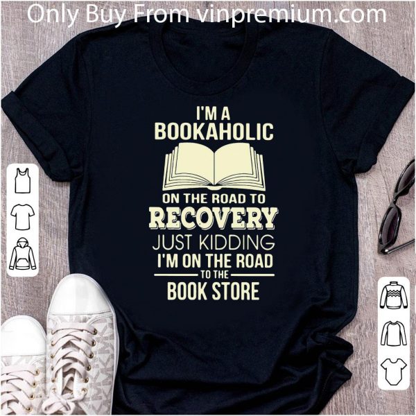 Original I’m A Bookaholic On The Road To Recovery Just Kidding I’m On The Road To The Book Store shirt