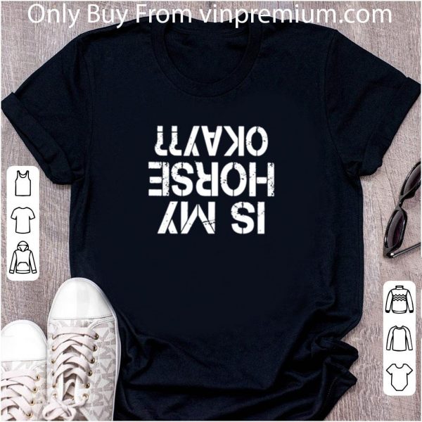 Original Is My Horse Okay shirt