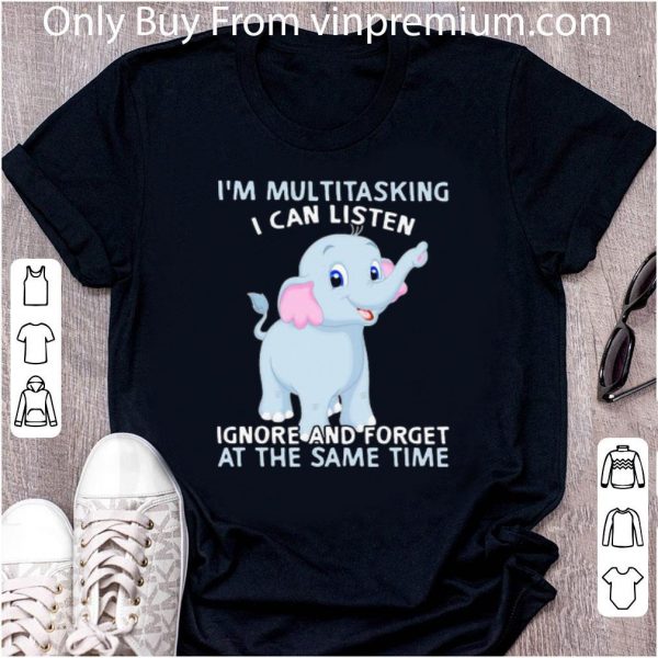 Great Elephant I’m Multitasking I Can Listen Ignore And Forget At The Same Time shirt