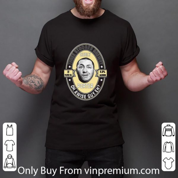 Nice Three stooges brewery curly porter oh, a wise guy eh shirt