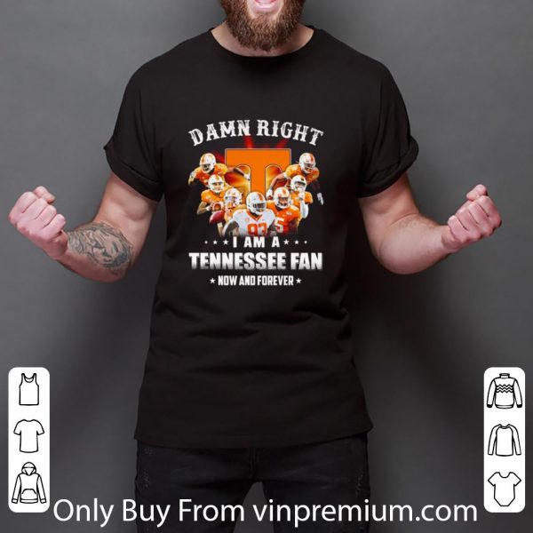 Hot Tennessee Volunteers Damn Right I Am A Tennessee Fan Now And Forever shirt