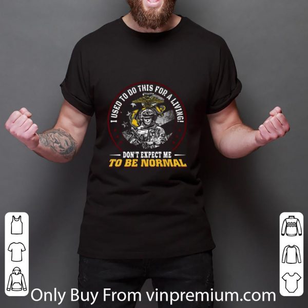 Great I Used To Do This For A Living Don’t Expect Me To Be Normal U.s Marine shirt