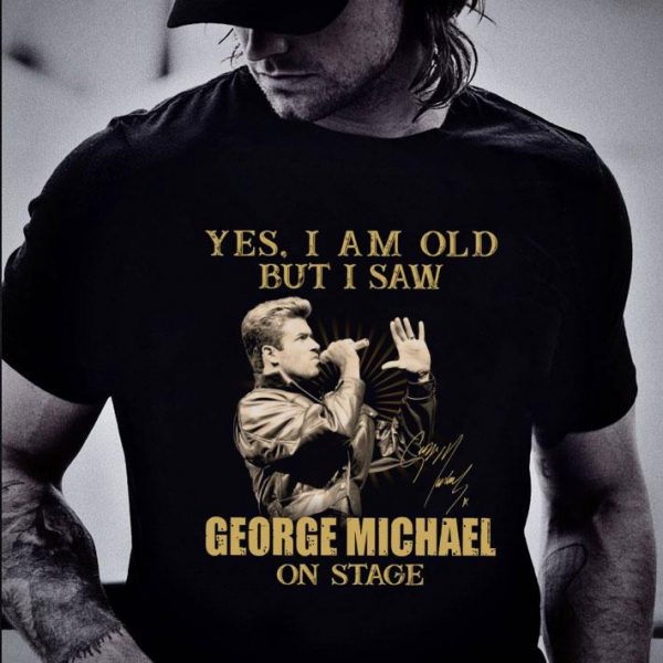 Original  Yes I Am Old But I Saw George Michael On Stage Signed shirt