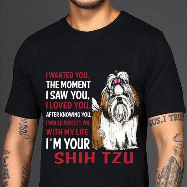 Premium I'm Your Shih Tzu I Wanted You The Moment I Saw You I Loved You shirt