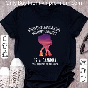 Nice Behind every granddaughter who believes in herself is a grandma who believed in her first shirt 1