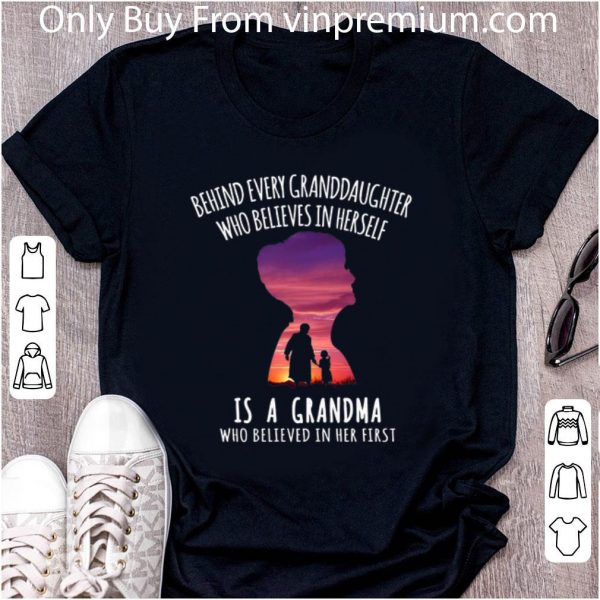 Nice Behind every granddaughter who believes in herself is a grandma who believed in her first shirt
