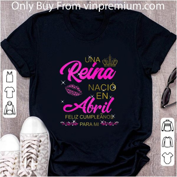 Top Una Reina Nació en Abril feliz cumpleãnos para mi shirt