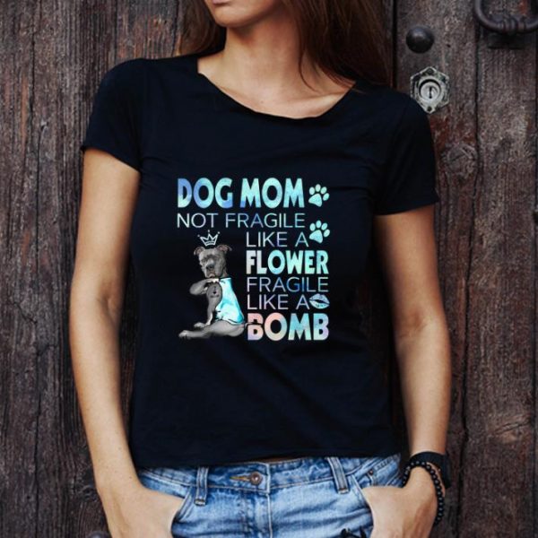Official Dog mom not fragile like a flower fragile like a bomb shirt