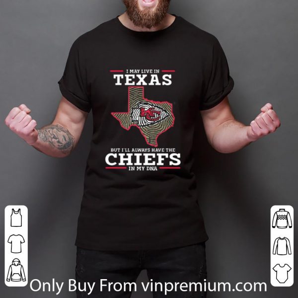 Top I May Live In Texas But I’ll Always Have The Chiefs In My DNA shirt
