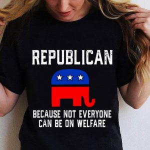 Funny Republican Because Not Everyone Can Be On Welfare shirt
