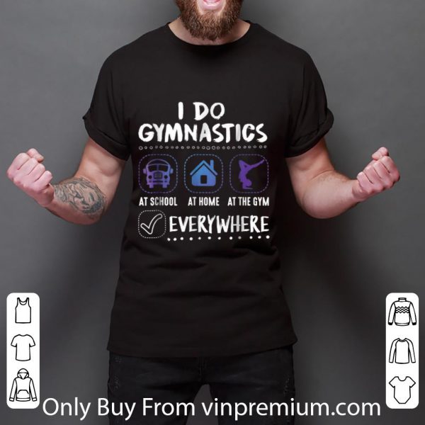 Premium I Do Gymnastics Everywhere At School At Home At The Gym shirt