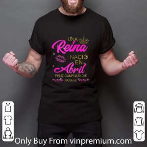 Top Una Reina Nació en Abril feliz cumpleãnos para mi shirt 2
