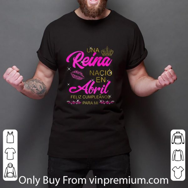Top Una Reina Nació en Abril feliz cumpleãnos para mi shirt
