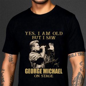 Original  Yes I Am Old But I Saw George Michael On Stage Signed shirt 2