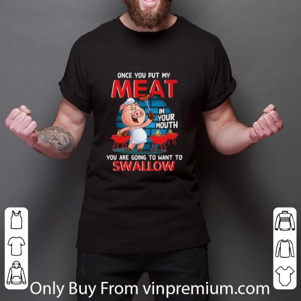 Nice Pig once you put my meat in your mouth you are going to want to swallow shirt