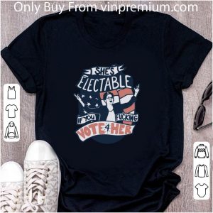 Official She’s Electable If You Fucking Vote For Her shirt 1