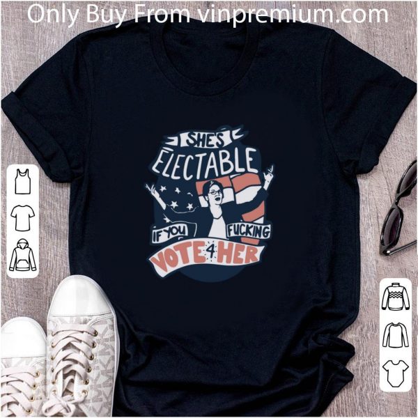 Official She’s Electable If You Fucking Vote For Her shirt
