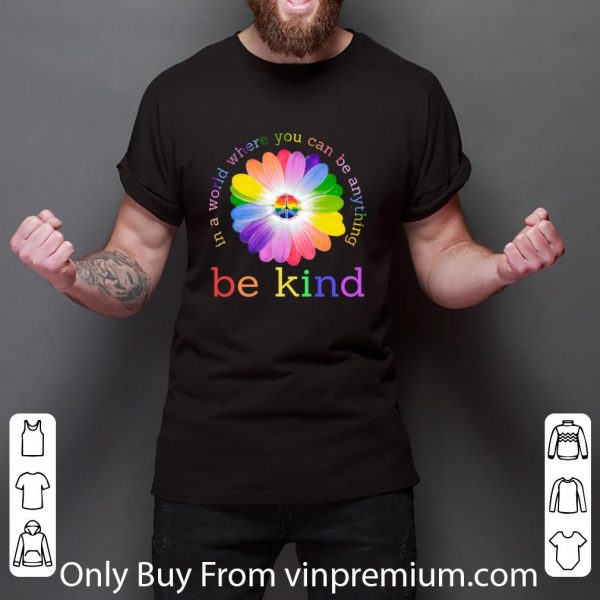 Great LGBT flower in world where you can be anything be kind shirt