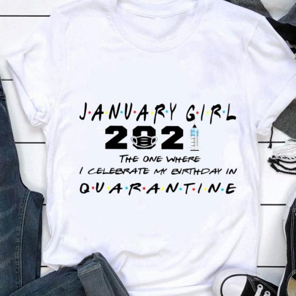 Best Friends January Girl 2021 The One Where I Celebrate My Birthday In Quarantine shirt