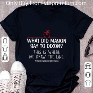 Original What did mason say to dixon this is where we draw the line shirt 1