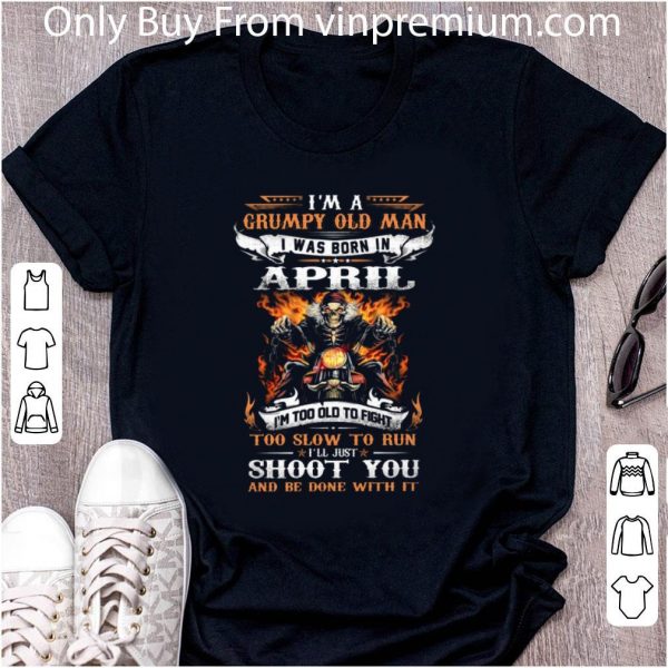 Premium I'm a Grumpy old man i was born in april i'll just shoot you shirt