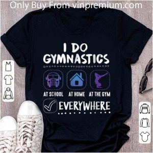 Premium I Do Gymnastics Everywhere At School At Home At The Gym shirt 1