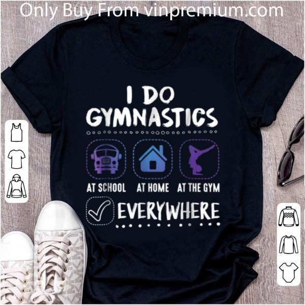 Premium I Do Gymnastics Everywhere At School At Home At The Gym shirt