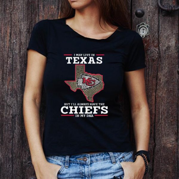Top I May Live In Texas But I’ll Always Have The Chiefs In My DNA shirt