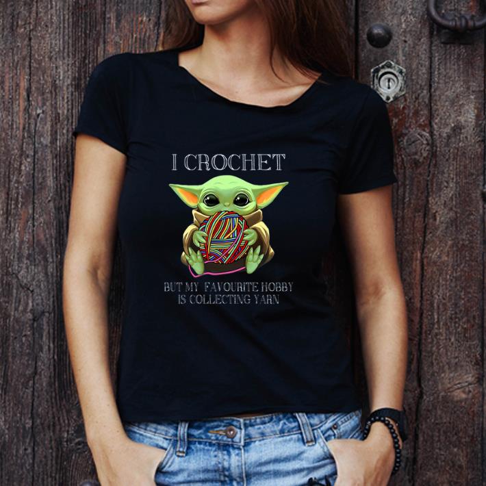 Great Baby Yoda I Crochet But My Favourite Hobby Is Collecting Yarn shirt Great Baby Yoda I Crochet But My Favourite Hobby Is Collecting Yarn shirt