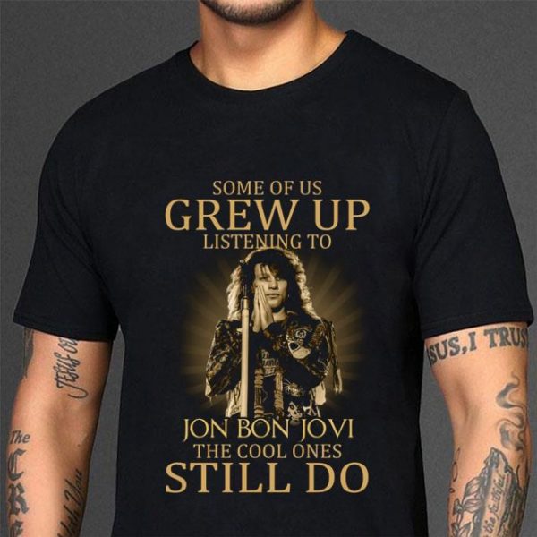 Best Some of us grew up listening to Jon Bon Jovi the cool ones still do shirt