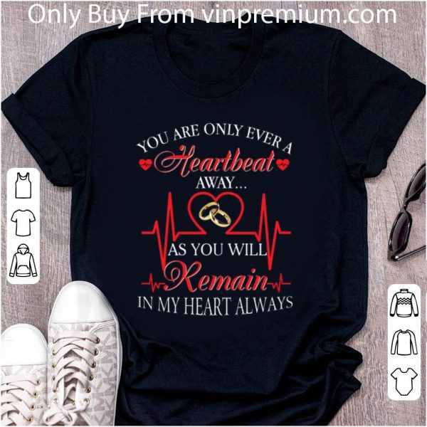 Pretty You are only ever a heartbeat as you will remain in my heart shirt