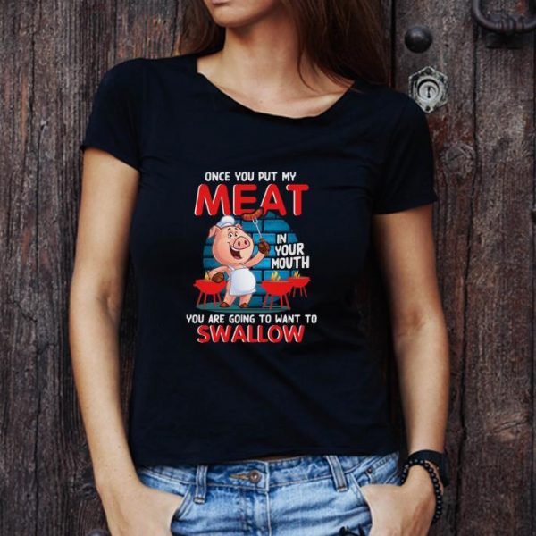 Nice Pig once you put my meat in your mouth you are going to want to swallow shirt