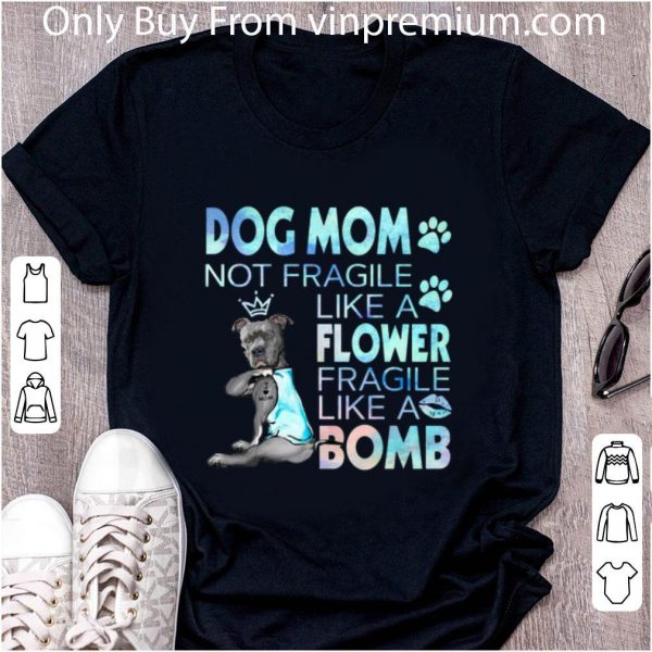 Official Dog mom not fragile like a flower fragile like a bomb shirt