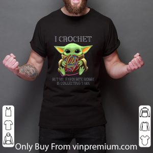 Great Baby Yoda I Crochet But My Favourite Hobby Is Collecting Yarn shirt 2 Great Baby Yoda I Crochet But My Favourite Hobby Is Collecting Yarn shirt 2