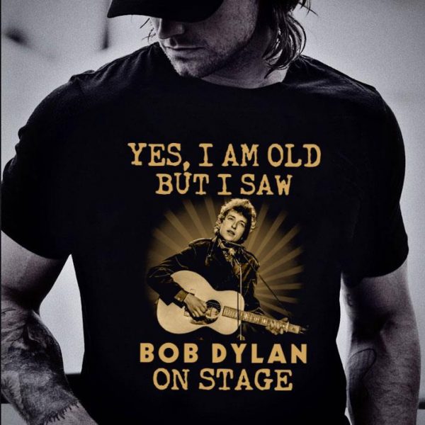 Best Bob Dylan Yes I Am Old But I Saw Bob Dylan On Stage shirt