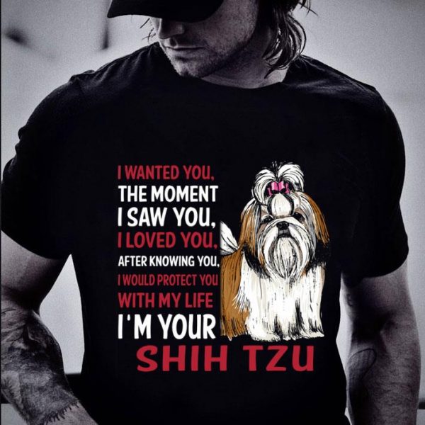 Premium I'm Your Shih Tzu I Wanted You The Moment I Saw You I Loved You shirt